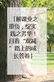 解课业之重负，绽实践之芳华！且看“双减”路上的成长答卷