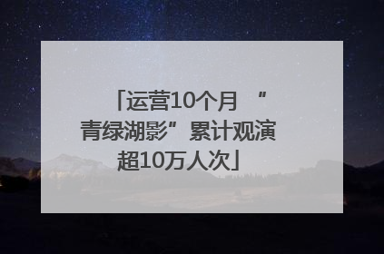 运营10个月 “青绿湖影”累计观演超10万人次