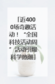 近4000场奇趣活动！“全国科技活动周”活动引爆科学热潮