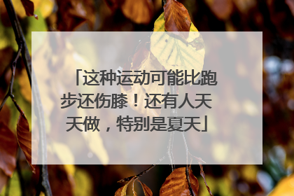 这种运动可能比跑步还伤膝！还有人天天做，特别是夏天