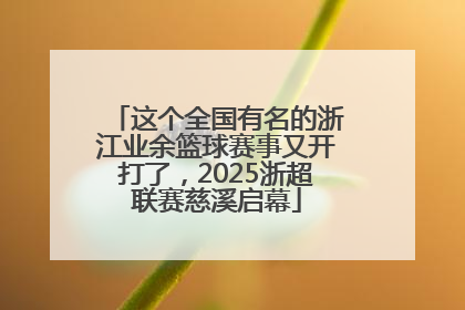 这个全国有名的浙江业余篮球赛事又开打了，2025浙超联赛慈溪启幕
