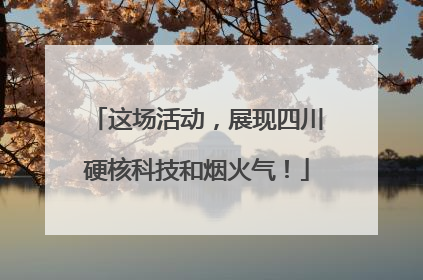 这场活动，展现四川硬核科技和烟火气！