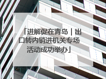 进解促在青岛｜出口转内销进机关专场活动成功举办
