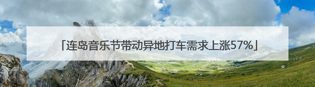 连岛音乐节带动异地打车需求上涨57%