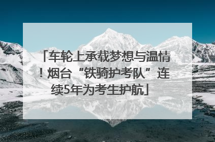 车轮上承载梦想与温情！烟台“铁骑护考队”连续5年为考生护航