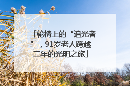 轮椅上的“追光者”，91岁老人跨越三年的光明之旅