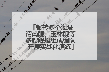 辗转多个海域 渭南舰、玉林舰等多艘舰艇组成编队开展实战化演练