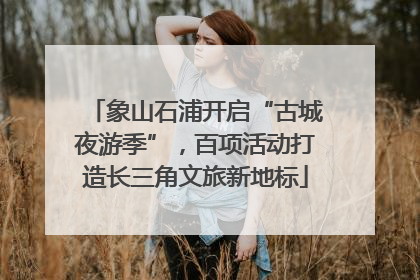 象山石浦开启“古城夜游季”，百项活动打造长三角文旅新地标
