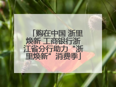 购在中国 浙里焕新 工商银行浙江省分行助力“浙里焕新”消费季