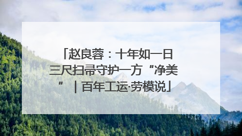 赵良蓉：十年如一日 三尺扫帚守护一方“净美”｜百年工运·劳模说