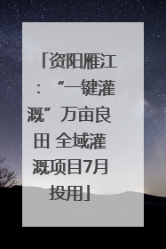 资阳雁江：“一键灌溉”万亩良田 全域灌溉项目7月投用