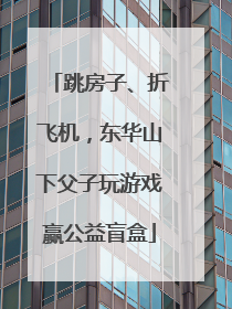 跳房子、折飞机，东华山下父子玩游戏赢公益盲盒