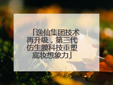 逸仙集团技术再升级，第三代仿生膜科技重塑底妆想象力