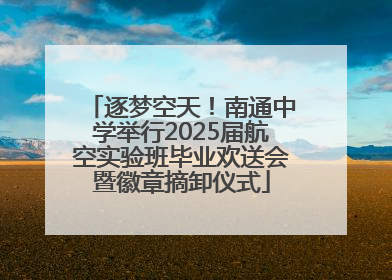 逐梦空天！南通中学举行2025届航空实验班毕业欢送会暨徽章摘卸仪式