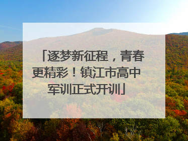 逐梦新征程，青春更精彩！镇江市高中军训正式开训