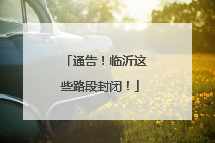 通告！临沂这些路段封闭！