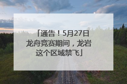 通告！5月27日龙舟竞赛期间，龙岩这个区域禁飞
