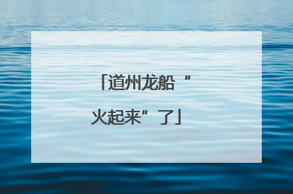 道州龙船“火起来”了