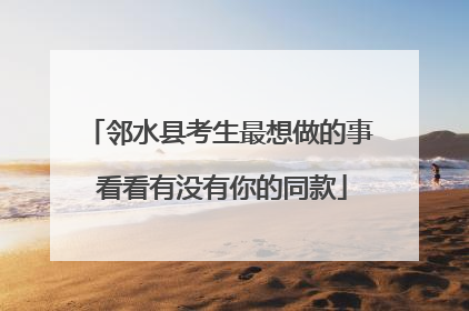 邻水县考生最想做的事 看看有没有你的同款