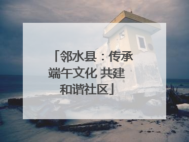 邻水县：传承端午文化 共建和谐社区