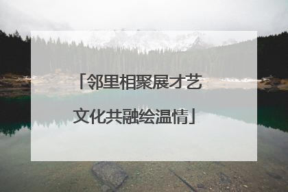 邻里相聚展才艺 文化共融绘温情