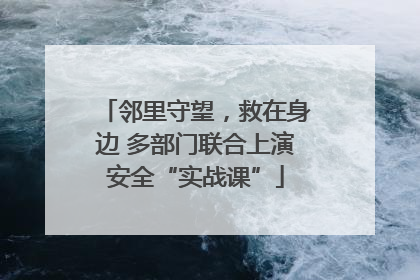 邻里守望，救在身边 多部门联合上演安全“实战课”