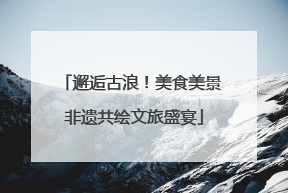 邂逅古浪！美食美景非遗共绘文旅盛宴