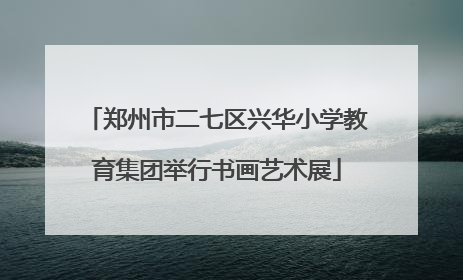 郑州市二七区兴华小学教育集团举行书画艺术展