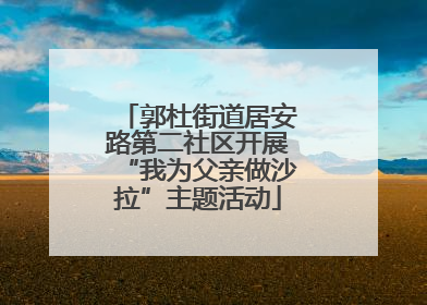 郭杜街道居安路第二社区开展“我为父亲做沙拉”主题活动