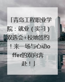 青岛工程职业学院：就业（实习）双选会+校地签约！来一场与心动offer的双向奔赴！