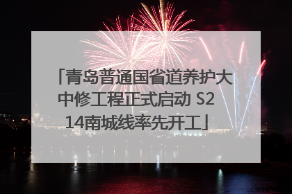 青岛普通国省道养护大中修工程正式启动 S214南城线率先开工