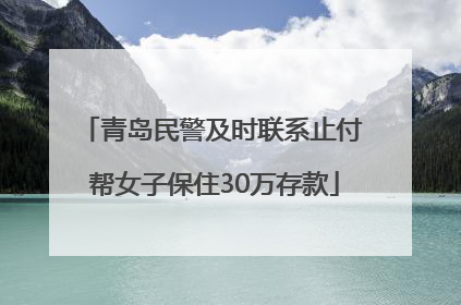 青岛民警及时联系止付 帮女子保住30万存款