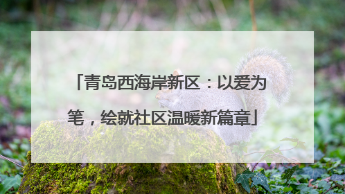 青岛西海岸新区：以爱为笔，绘就社区温暖新篇章