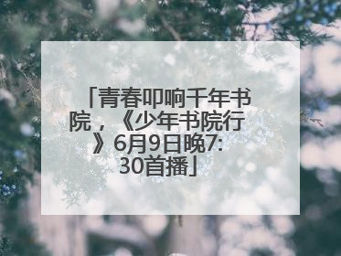 青春叩响千年书院，《少年书院行》6月9日晚7:30首播