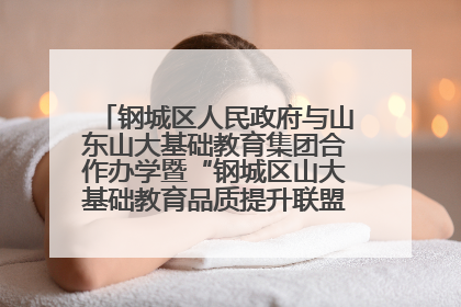 钢城区人民政府与山东山大基础教育集团合作办学暨“钢城区山大基础教育品质提升联盟”签约揭牌活动举行