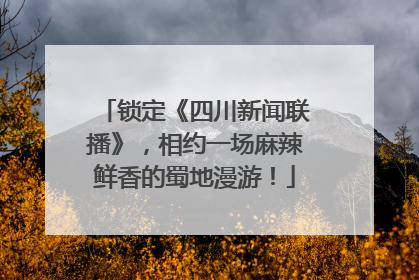 锁定《四川新闻联播》，相约一场麻辣鲜香的蜀地漫游！