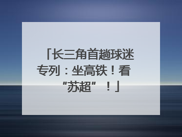 长三角首趟球迷专列：坐高铁！看“苏超”！