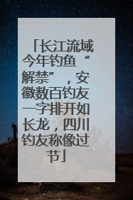 长江流域今年钓鱼“解禁”，安徽数百钓友一字排开如长龙，四川钓友称像过节