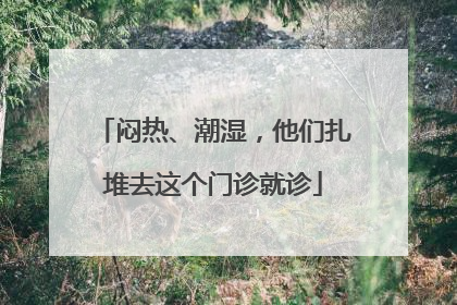 闷热、潮湿，他们扎堆去这个门诊就诊