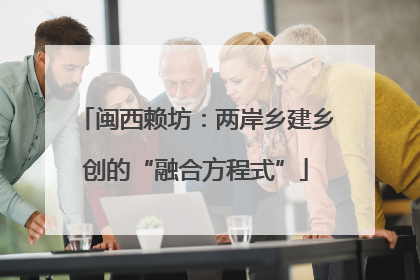 闽西赖坊：两岸乡建乡创的“融合方程式”