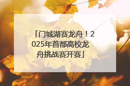 门城湖赛龙舟！2025年首都高校龙舟挑战赛开赛