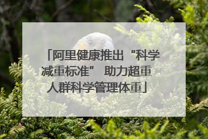 阿里健康推出“科学减重标准” 助力超重人群科学管理体重