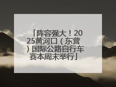 阵容强大！2025黄河口（东营）国际公路自行车赛本周末举行