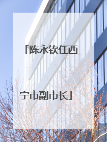 陈永钦任西宁市副市长