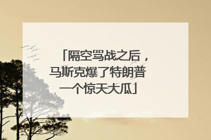 隔空骂战之后，马斯克爆了特朗普一个惊天大瓜