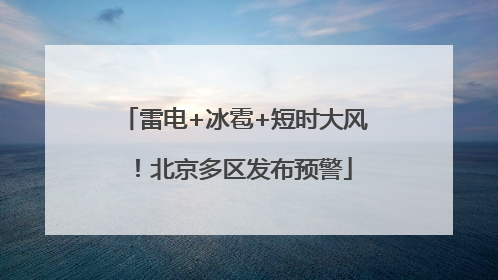 雷电+冰雹+短时大风！北京多区发布预警