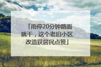 雨停20分钟路面就干，这个老旧小区改造获居民点赞