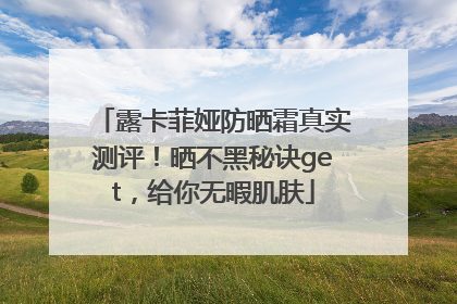 露卡菲娅防晒霜真实测评！晒不黑秘诀get，给你无暇肌肤
