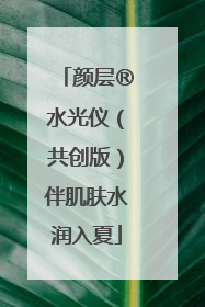 颜层®水光仪（共创版）伴肌肤水润入夏
