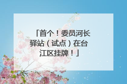 首个！委员河长驿站（试点）在台江区挂牌！